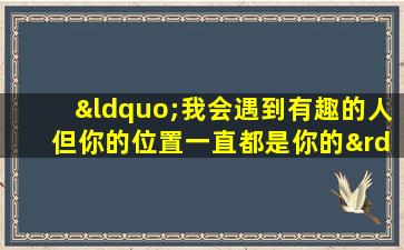 “我会遇到有趣的人 但你的位置一直都是你的”